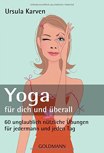 Yoga für dich und überall: 60 unglaublich nützliche Übungen – für jedermann und jeden Tag